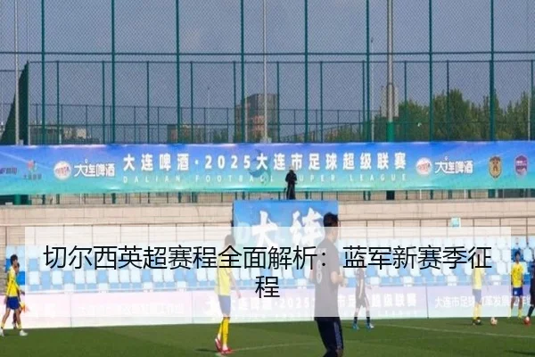 切尔西英超赛程全面解析：蓝军新赛季征程